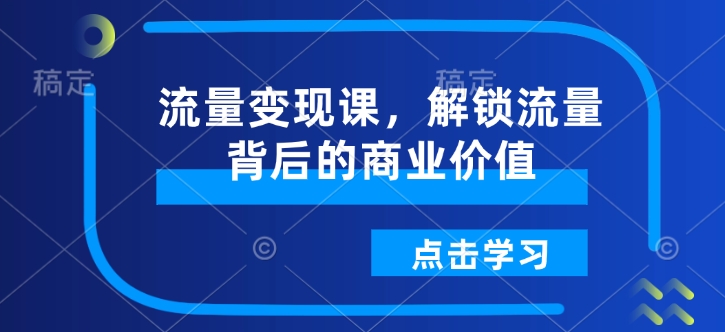 流量变现课，解锁流量背后的商业价值-如意资源库