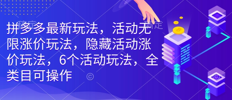 拼多多最新玩法，活动无限涨价玩法，隐藏活动涨价玩法，6个活动玩法，全类目可操作-如意资源库