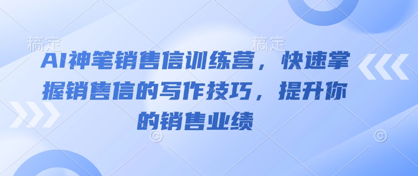 AI神笔销售信训练营，快速掌握销售信的写作技巧，提升你的销售业绩-如意资源库