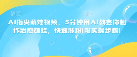 AI指尖萌娃视频，5分钟用AI教会你制作治愈萌娃，快速涨粉(附实操步骤)-如意资源库