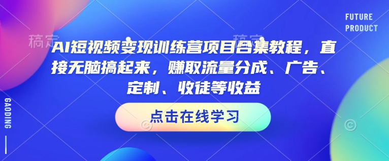 AI短视频变现训练营项目合集教程，直接无脑搞起来，赚取流量分成、广告、定制、收徒等收益-如意资源库