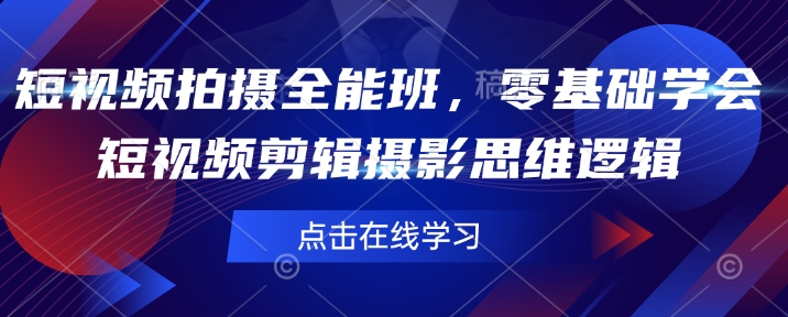短视频拍摄全能班，零基础学会短视频剪辑摄影思维逻辑-如意资源库