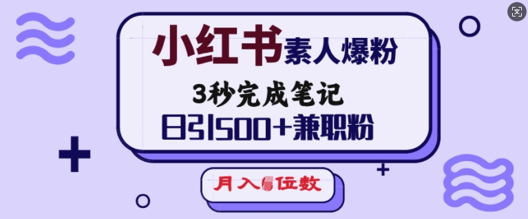 小红书素人爆粉，3秒完成笔记，日引500+兼职粉，月入5位数-如意资源库