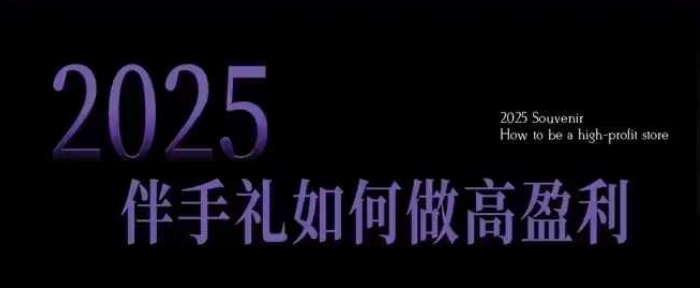 2025伴手礼如何做高盈利门店，小白保姆级伴手礼开店指南，伴手礼最新实战10大攻略，突破获客瓶颈-如意资源库
