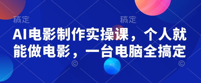 AI电影制作实操课，个人就能做电影，一台电脑全搞定-如意资源库