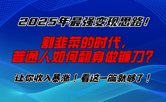 2025年最强变现思路，割韭菜的时代， 普通人如何翻身做镰刀？【揭秘】-如意资源库