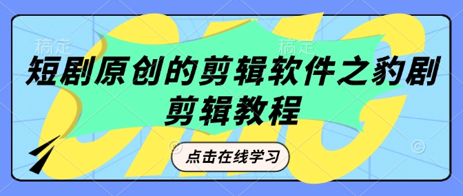 短剧原创的剪辑软件之豹剧剪辑过原创教程-如意资源库