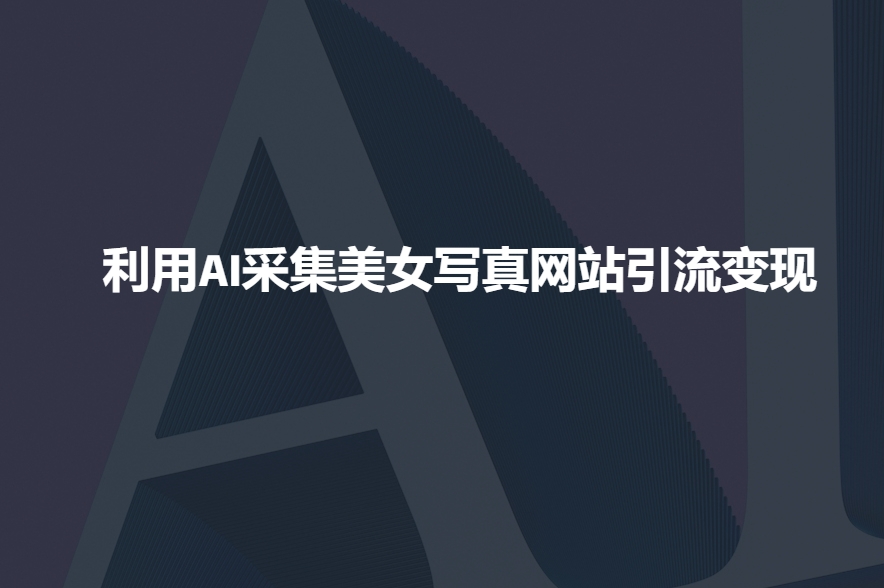 利用AI采集美女写真网站引流变现，引流嘎嘎的-如意资源库