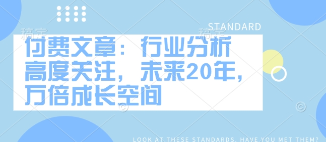 付费文章：行业分析 高度关注，未来20年，万倍成长空间-如意资源库