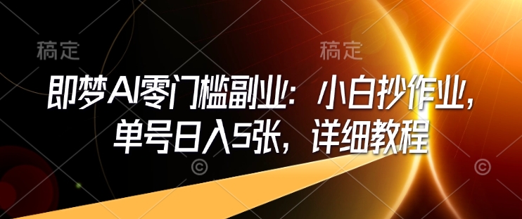 即梦AI零门槛副业：小白抄作业，单号日入5张，详细教程-如意资源库
