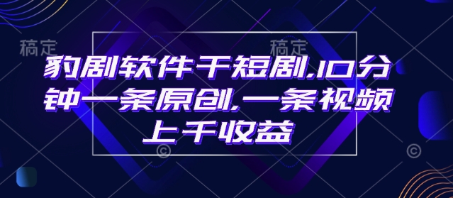 豹剧软件干短剧，10分钟一条原创，爆一条视频上千收益-如意资源库