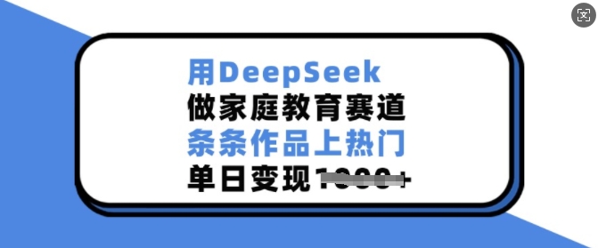 用DeepSeek做家庭教育赛道，条条作品上热门，单日变现多张-如意资源库