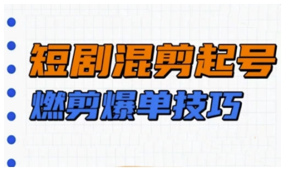 短剧实操教学，短剧混剪起号燃剪爆单技巧-如意资源库