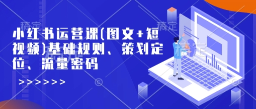 小红书运营课(图文+短视频)基础规则、策划定位、流量密码-如意资源库