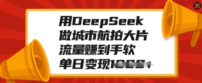 用DeepSeek做城市航拍大片，流量赚到手软，单日变现多张-如意资源库