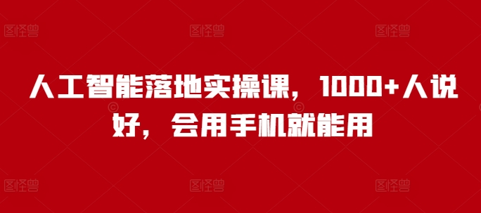 人工智能落地实操课，1000+人说好，会用手机就能用-如意资源库