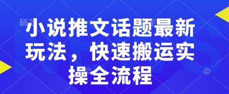 小说推文话题最新玩法，快速搬运实操全流程-如意资源库