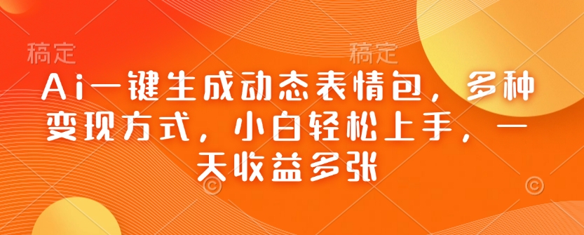 Ai一键生成动态表情包，多种变现方式，小白轻松上手，一天收益多张-如意资源库