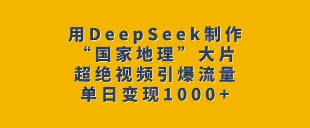 用DeepSeek制作“国家地理”大片，超绝视频引爆流量，单日变现多张-如意资源库
