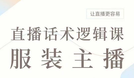 直播带货：服装主播话术逻辑课，服装主播话术大全，让直播更容易-如意资源库