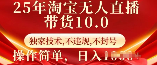 25年淘宝无人直播带货10.0   独家技术，不违规，不封号，操作简单，日入多张【揭秘】-如意资源库