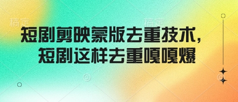 短剧剪映蒙版去重技术，短剧这样去重嘎嘎爆-如意资源库