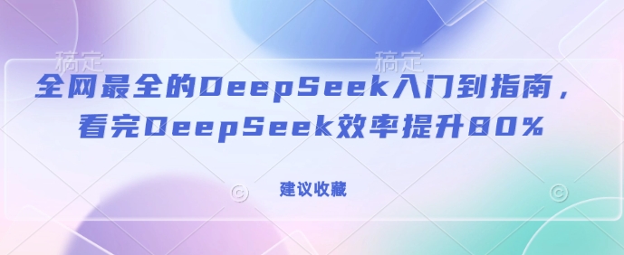 全网最全的DeepSeek入门到指南，看完DeepSeek效率提升80%(建议收藏)-如意资源库