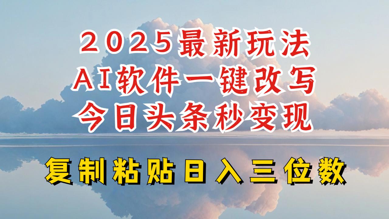 今日头条2025最新升级玩法，AI软件一键写文，轻松日入三位数纯利，小白也能轻松上手-如意资源库
