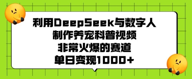 利用DeepSeek与数字人制作养宠科普视频，非常火爆的赛道，单日变现多张-如意资源库