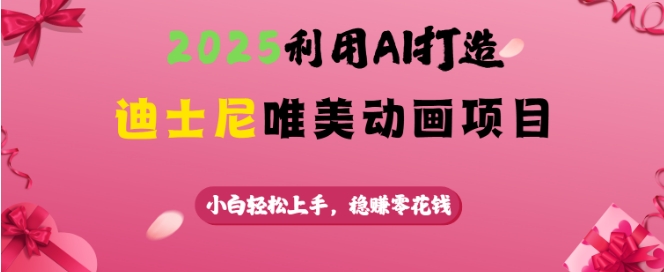 2025利用AI打造迪士尼唯美动画项目，小白轻松上手，稳挣零花钱-如意资源库