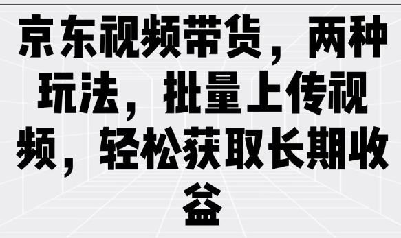 京东视频带货，两种玩法，批量上传视频，轻松获取长期收益-如意资源库