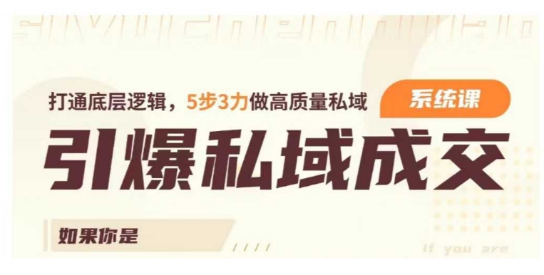 引爆私域成交力系统课，打通底层逻辑，5步3力做高质量私域-如意资源库