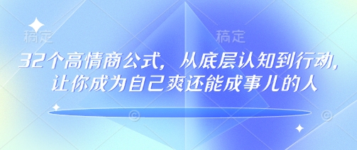32个高情商公式，​从底层认知到行动，让你成为自己爽还能成事儿的人，133节完整版-如意资源库