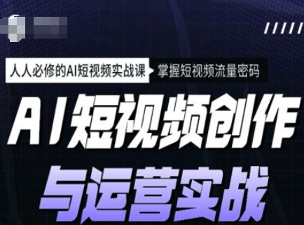 AI短视频创作与运营实战课程，人人必修的AI短视频实战课，掌握短视频流量密码-如意资源库
