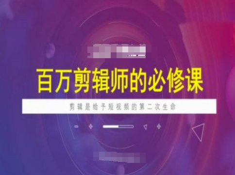 百万剪辑师必修课，剪辑是给予短视频的第二次生命-如意资源库