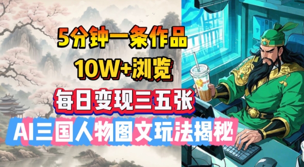 5分钟一条作品，10W+浏览，每日变现三五张，AI三国人物图文玩法揭秘-如意资源库