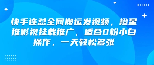 快手连怼全网搬运发视频，橙星推影视挂载推广，适合0粉小白操作，一天轻松多张-如意资源库