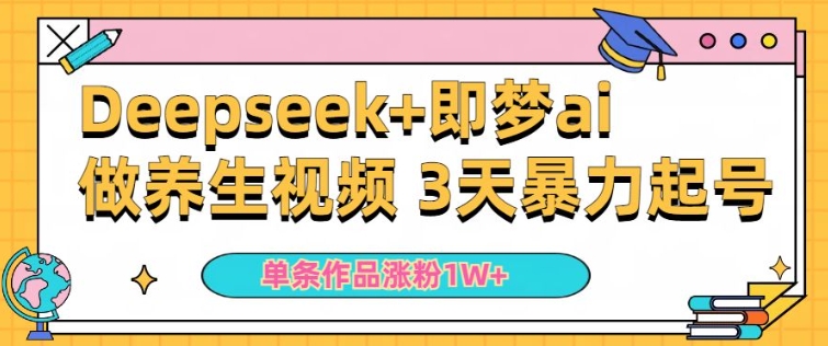 小白用DeepSeek+即梦做ai养生视频，一条作品涨粉5万+，单日收益多张-如意资源库