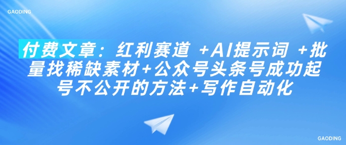 付费文章：红利赛道 +AI提示词 +批量找稀缺素材+公众号头条号成功起号不公开的方法+写作自动化-如意资源库