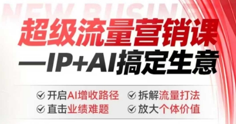 2025年超级流量营销课，IP+AI搞定生意，开启AI增收路径 直击业绩难题 拆解流量打法 放大个体价值-如意资源库
