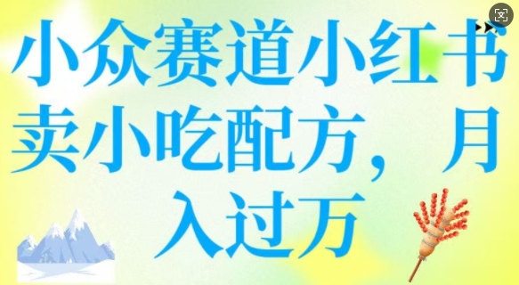 小众赛道小红书卖小吃配方，操作简单，月入过W-如意资源库