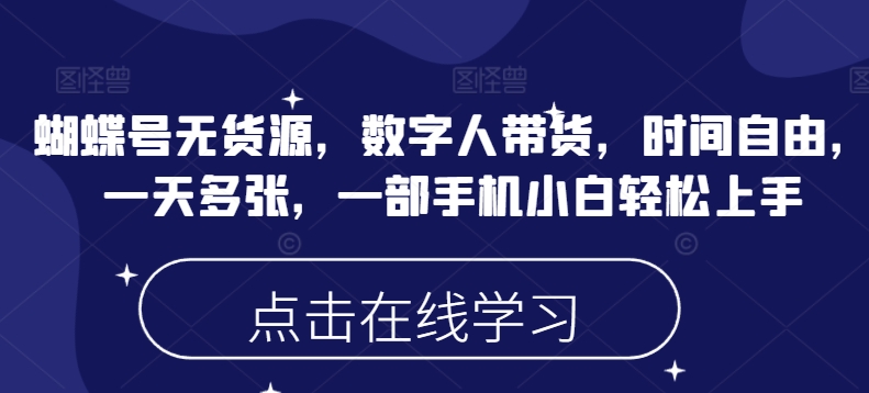 蝴蝶号无货源，数字人带货，时间自由，一天多张，一部手机小白轻松上手-如意资源库