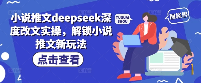 小说推文deepseek深度改文实操，解锁小说推文新玩法-如意资源库