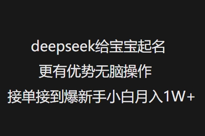 deepseek给宝宝起名更有优势无脑操作接单接到爆新手小白月入1W+-如意资源库