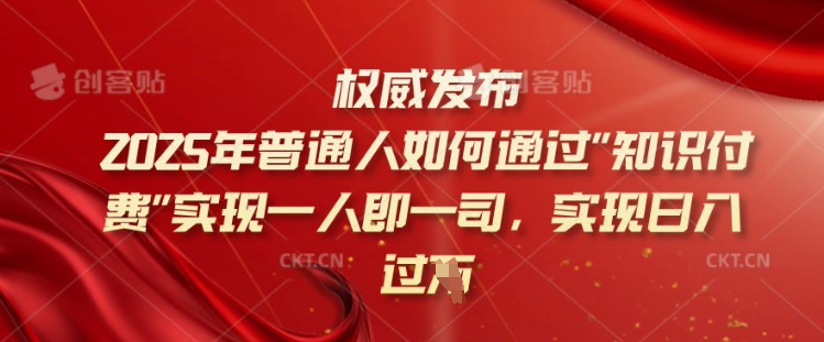 2025年普通人如何通过知识付费实现一人即一司，实现日入过千【揭秘】-如意资源库