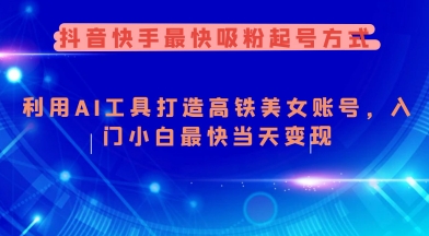抖音快手最快吸粉起号方式，利用AI工具打造美女账号，入门小白最快当天变现-如意资源库