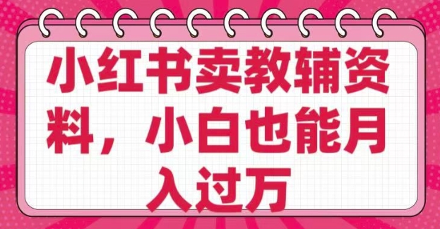 小红书卖教辅资料，0 成本，纯利润，售后成本极低，小白也能月入过W-如意资源库
