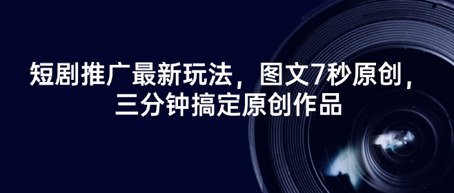 短剧推广最新玩法，图文7秒原创，三分钟搞定原创作品-如意资源库