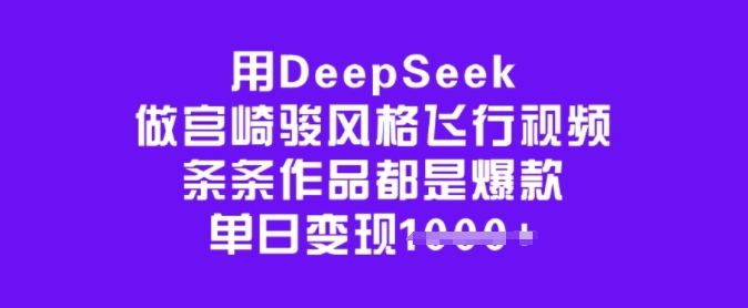 用DeepSeek做宫崎骏风格飞行视频，条条作品都是爆款，单日变现多张-如意资源库