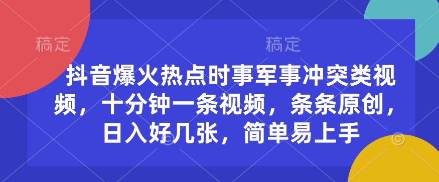 抖音爆火热点时事军事冲突类视频，十分钟一条视频，条条原创，日入好几张，简单易上手-如意资源库